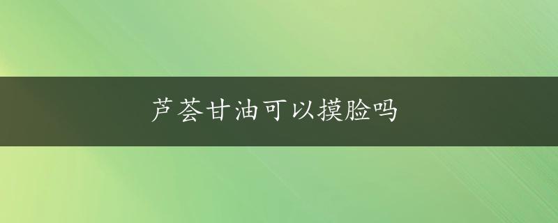 芦荟甘油可以摸脸吗