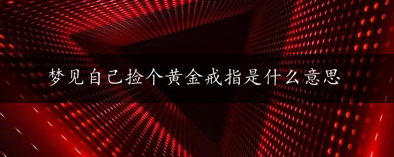 梦见自己捡个黄金戒指是什么意思