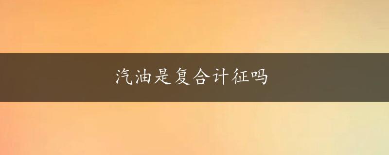 汽油是复合计征吗