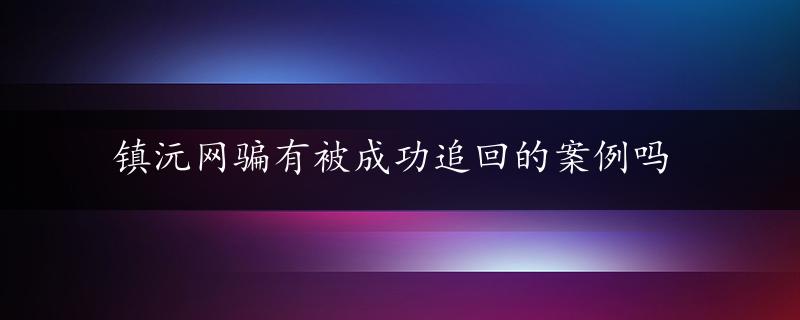 镇沅网骗有被成功追回的案例吗