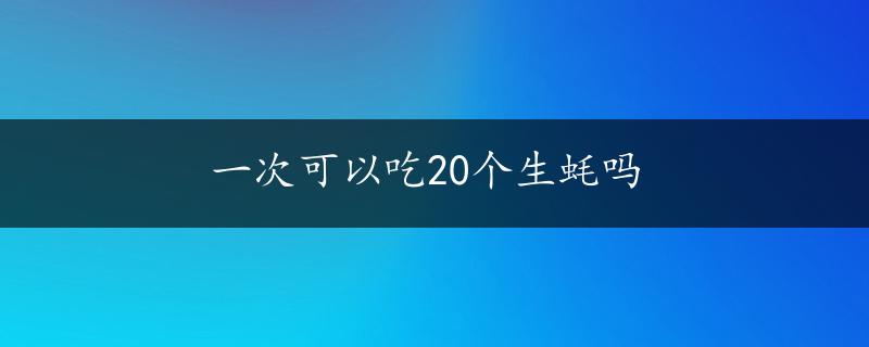 一次可以吃20个生蚝吗