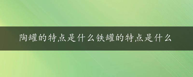 陶罐的特点是什么铁罐的特点是什么