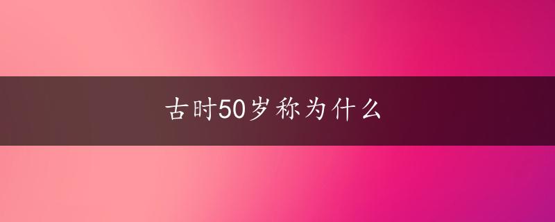 古时50岁称为什么