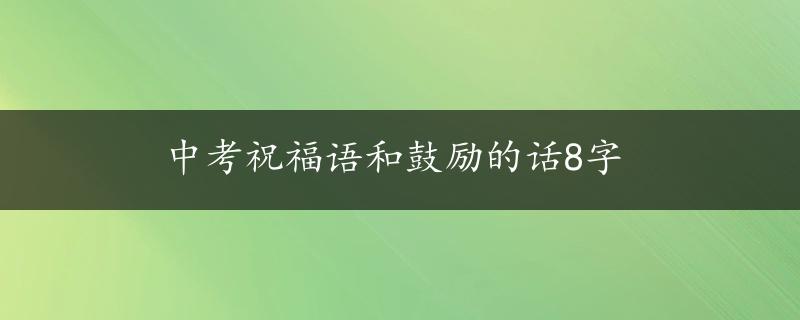 中考祝福语和鼓励的话8字