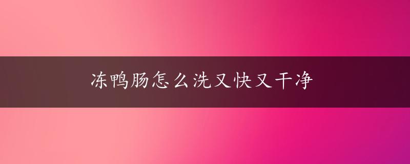 冻鸭肠怎么洗又快又干净