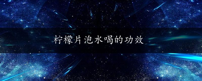 柠檬片泡水喝的功效