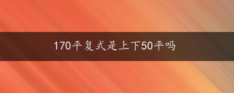 170平复式是上下50平吗