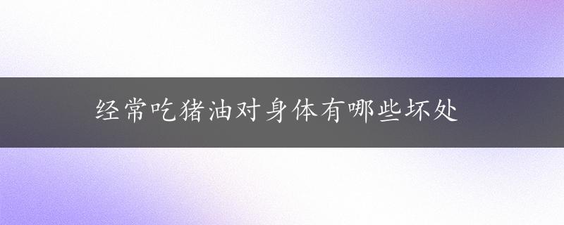 经常吃猪油对身体有哪些坏处