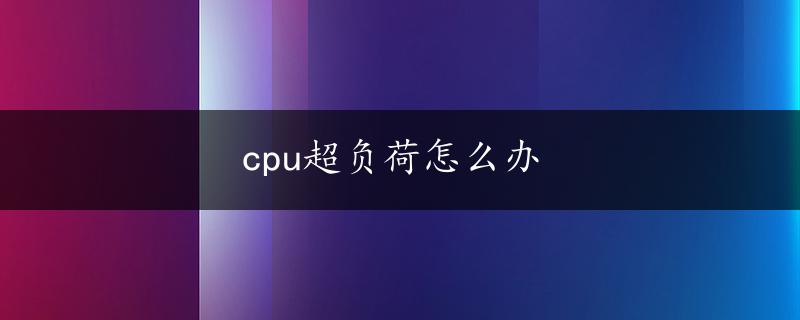 cpu超负荷怎么办