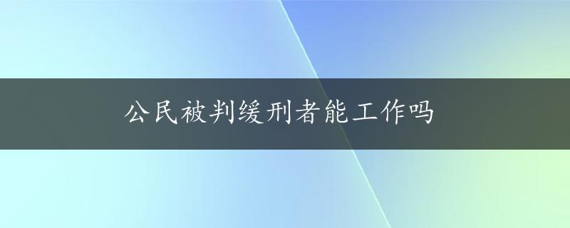 公民被判缓刑者能工作吗