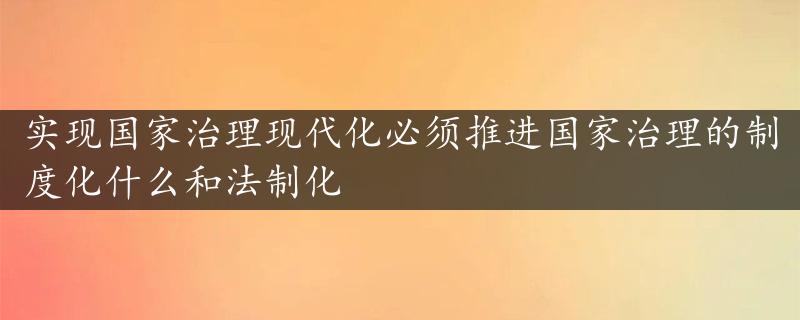 实现国家治理现代化必须推进国家治理的制度化什么和法制化