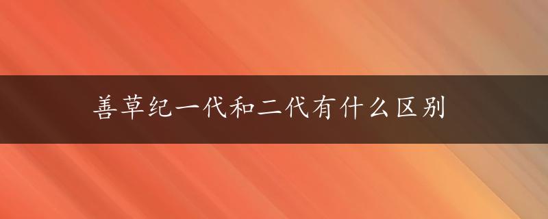 善草纪一代和二代有什么区别