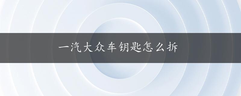 一汽大众车钥匙怎么拆