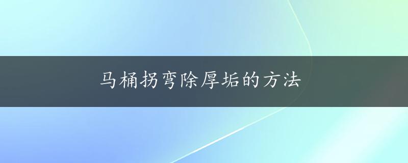 马桶拐弯除厚垢的方法