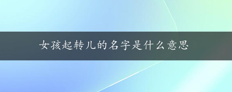 女孩起转儿的名字是什么意思