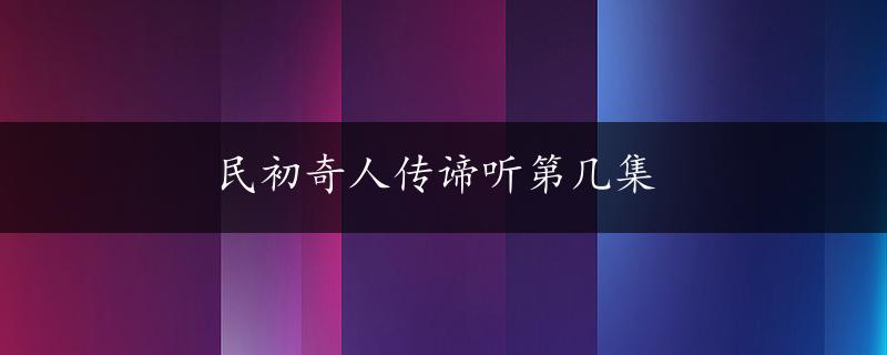 民初奇人传谛听第几集