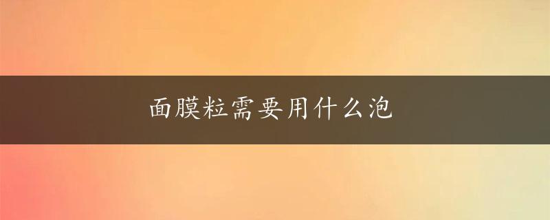 面膜粒需要用什么泡