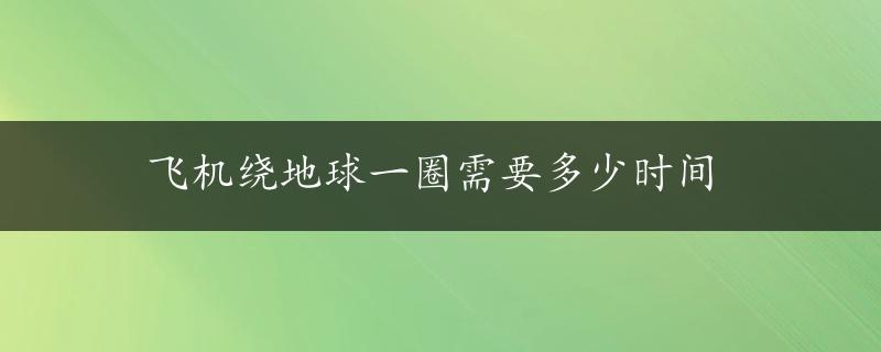 飞机绕地球一圈需要多少时间