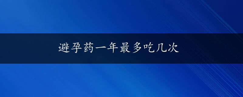 避孕药一年最多吃几次