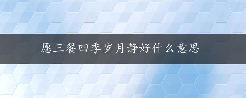 愿三餐四季岁月静好什么意思