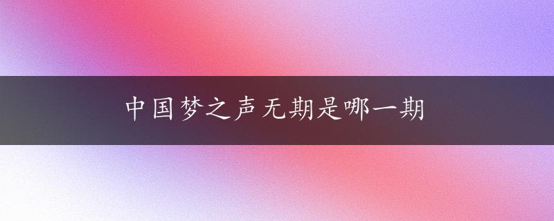 中国梦之声无期是哪一期