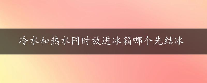 冷水和热水同时放进冰箱哪个先结冰