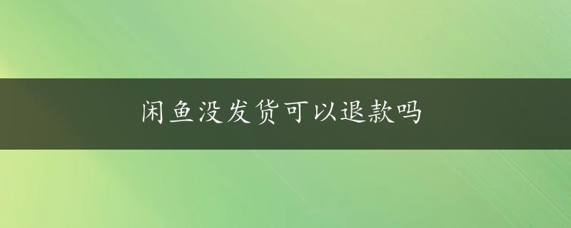 闲鱼没发货可以退款吗