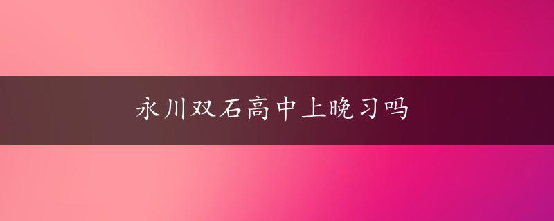 永川双石高中上晚习吗