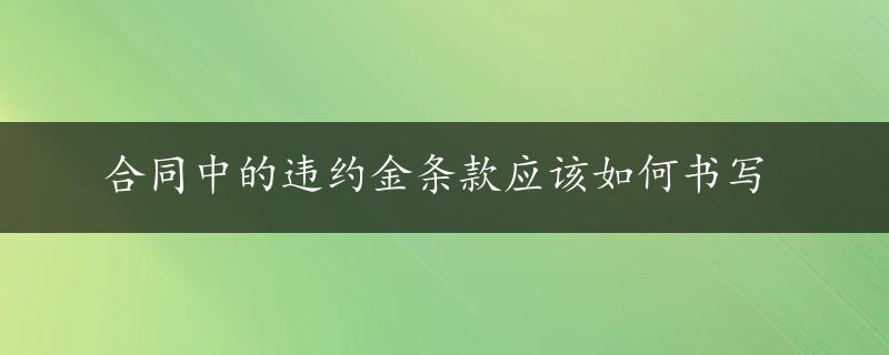 合同中的违约金条款应该如何书写