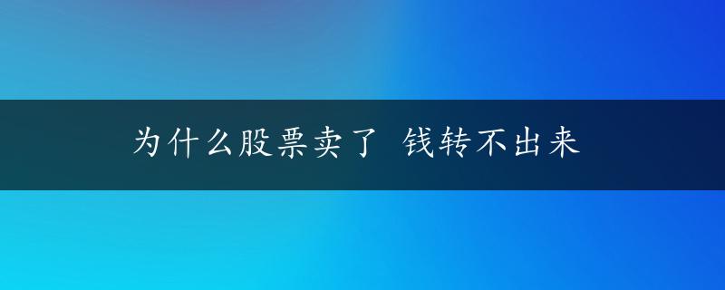 为什么股票卖了 钱转不出来