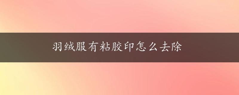 羽绒服有粘胶印怎么去除