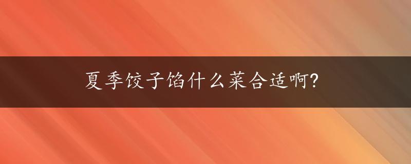 夏季饺子馅什么菜合适啊?