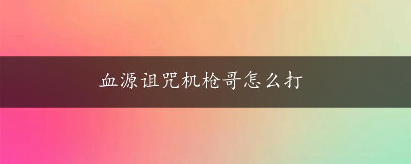 血源诅咒机枪哥怎么打