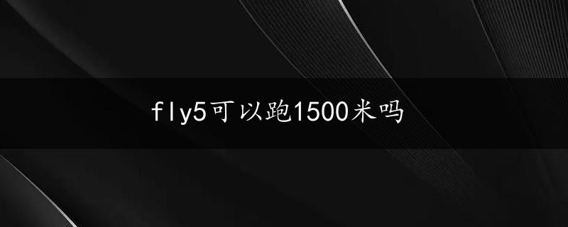 fly5可以跑1500米吗