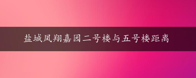 盐城凤翔嘉园二号楼与五号楼距离