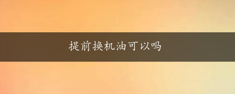 提前换机油可以吗