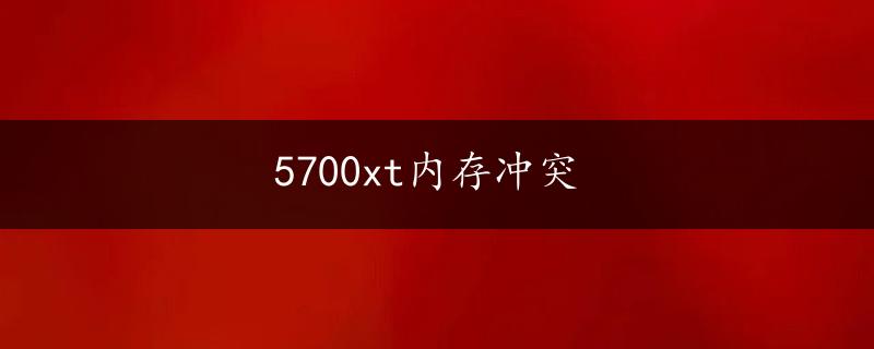 5700xt内存冲突