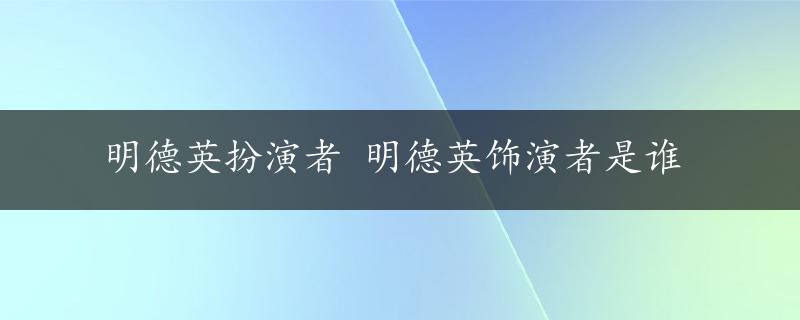 明德英扮演者 明德英饰演者是谁