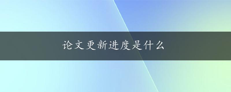 论文更新进度是什么