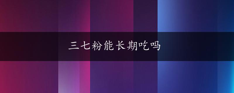 三七粉能长期吃吗