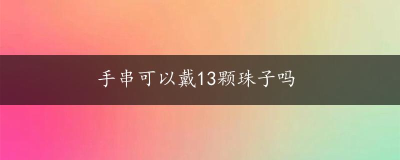 手串可以戴13颗珠子吗