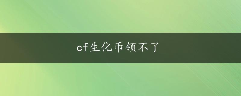 cf生化币领不了