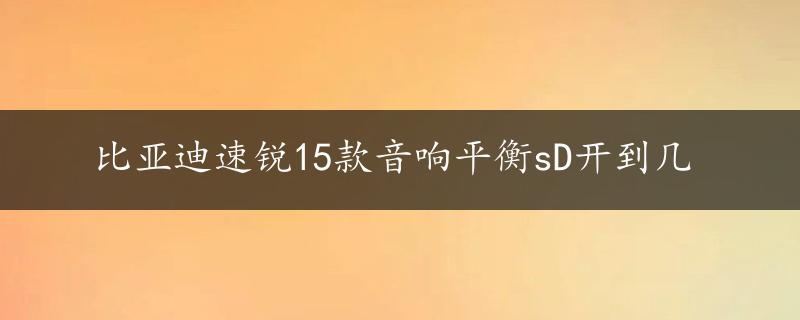 比亚迪速锐15款音响平衡sD开到几