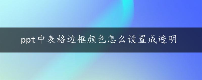 ppt中表格边框颜色怎么设置成透明