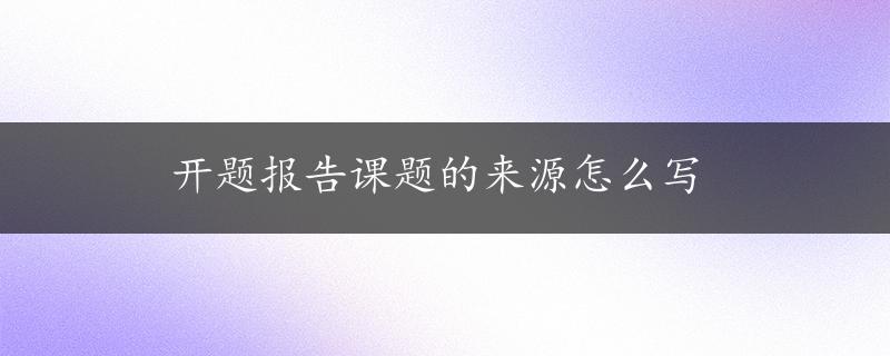 开题报告课题的来源怎么写