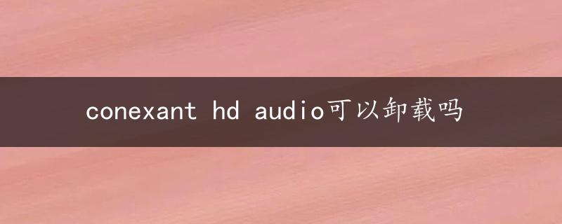 conexant hd audio可以卸载吗