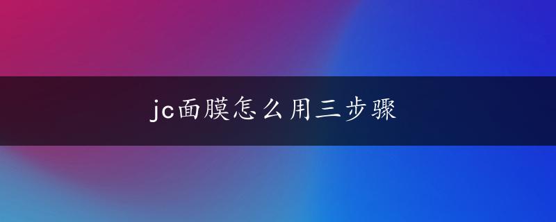 jc面膜怎么用三步骤