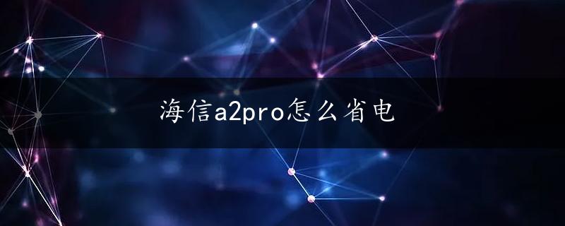 海信a2pro怎么省电