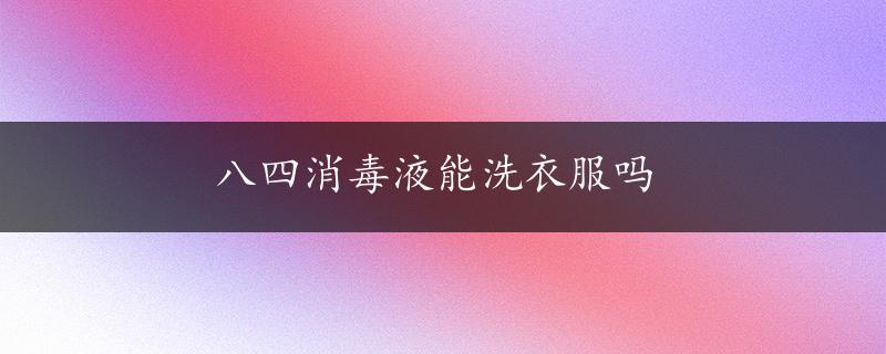 八四消毒液能洗衣服吗