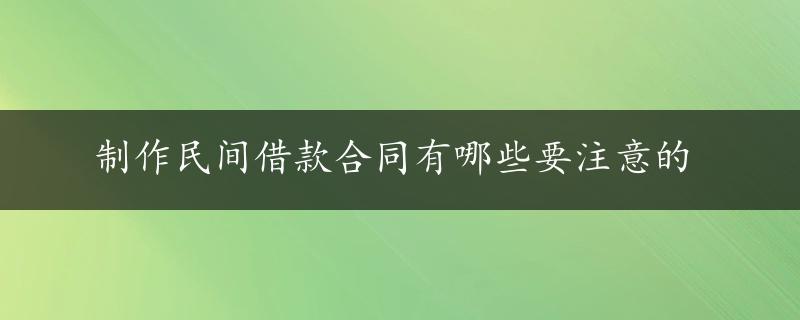 制作民间借款合同有哪些要注意的